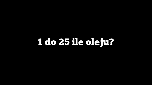 1 do 25 ile oleju?