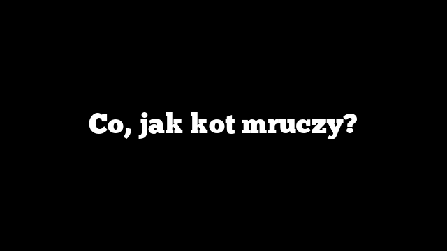 Co, jak kot mruczy?