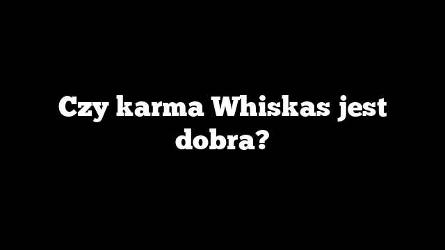 Czy karma Whiskas jest dobra?