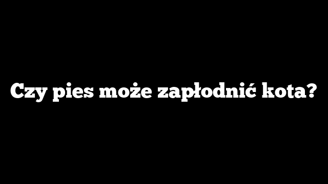 Czy pies może zapłodnić kota?