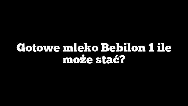 Gotowe mleko Bebilon 1 ile może stać?