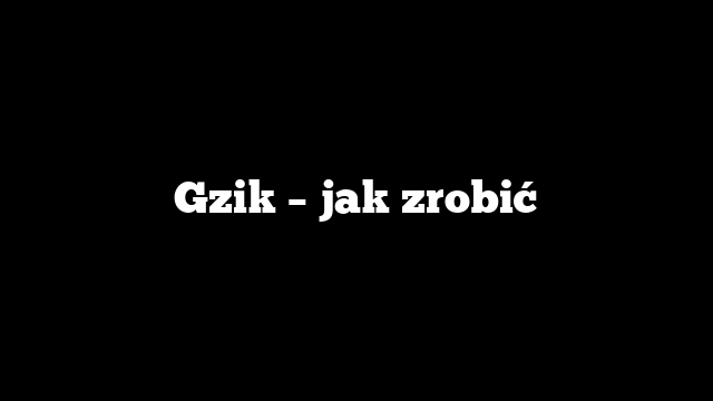 Gzik – jak zrobić