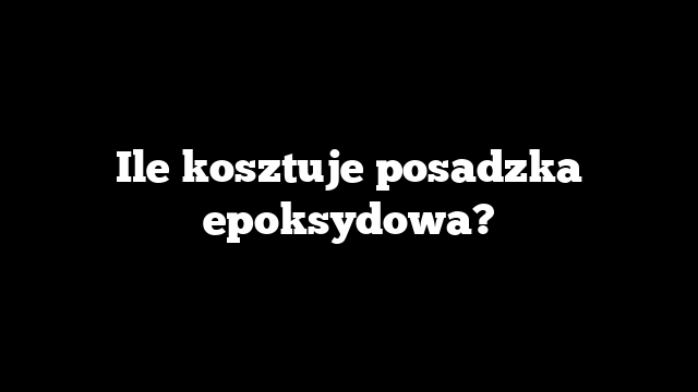 Ile kosztuje posadzka epoksydowa?