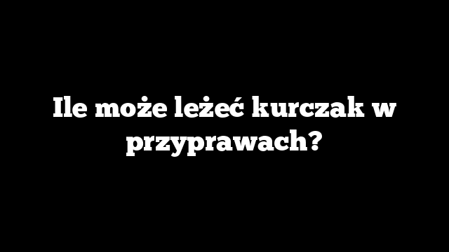 Ile może leżeć kurczak w przyprawach?