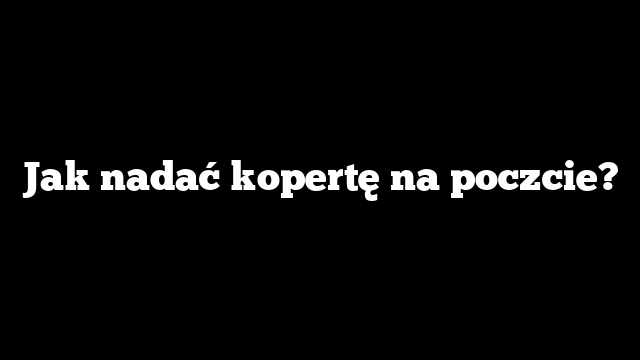 Jak nadać kopertę na poczcie?