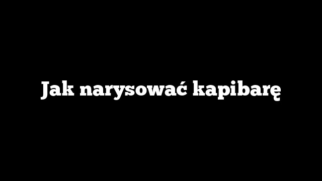 Jak narysować kapibarę