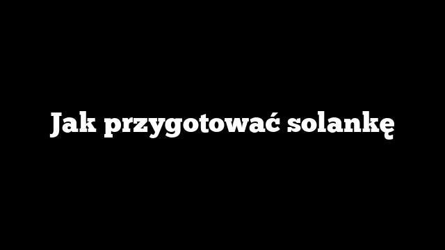 Jak przygotować solankę