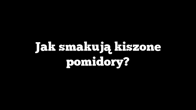 Jak smakują kiszone pomidory?
