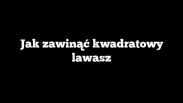 Jak zawinąć kwadratowy lawasz