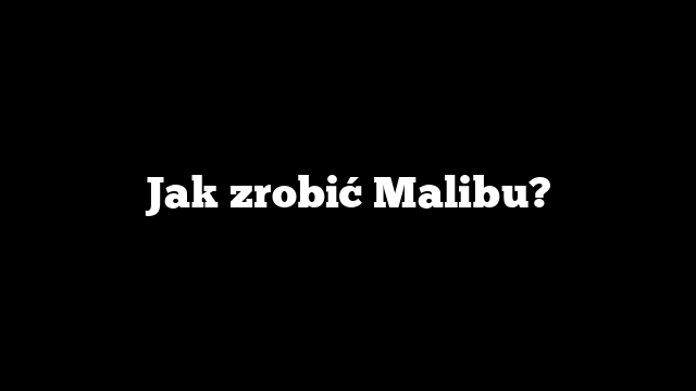 Jak zrobić Malibu?