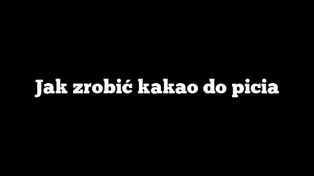 Jak zrobić kakao do picia