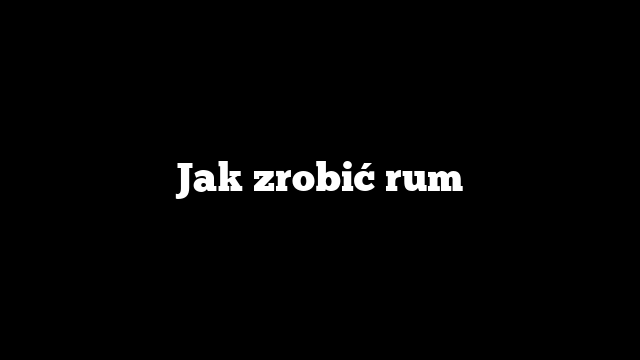 Jak zrobić rum