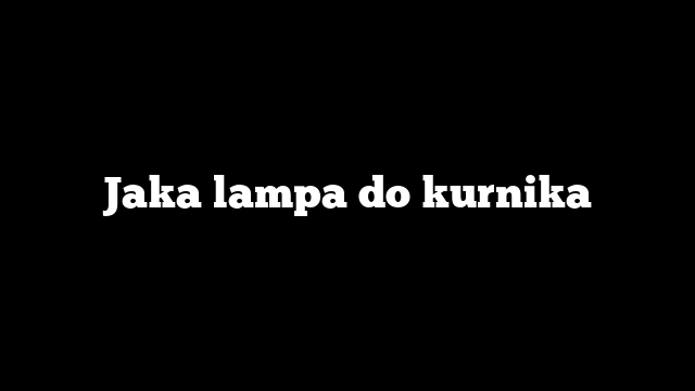 Jaka lampa do kurnika