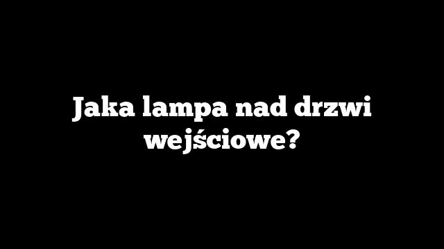 Jaka lampa nad drzwi wejściowe?