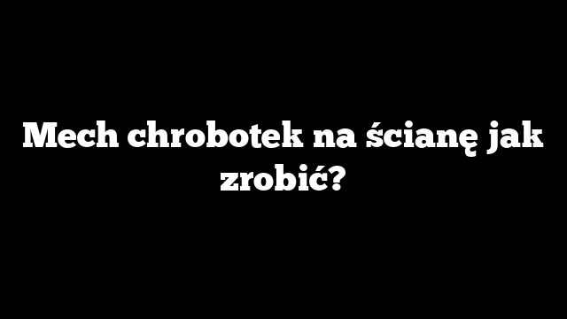 Mech chrobotek na ścianę jak zrobić?