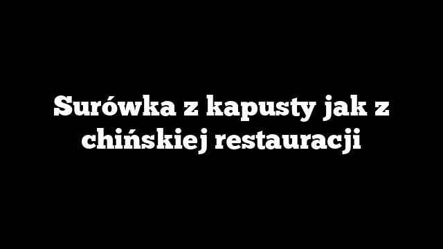 Surówka z kapusty jak z chińskiej restauracji